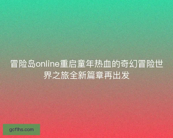 冒险岛online重启童年热血的奇幻冒险世界之旅全新篇章再出发