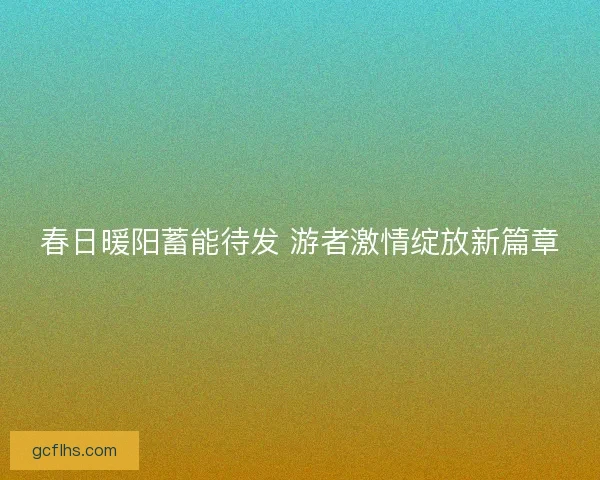 春日暖阳蓄能待发 游者激情绽放新篇章